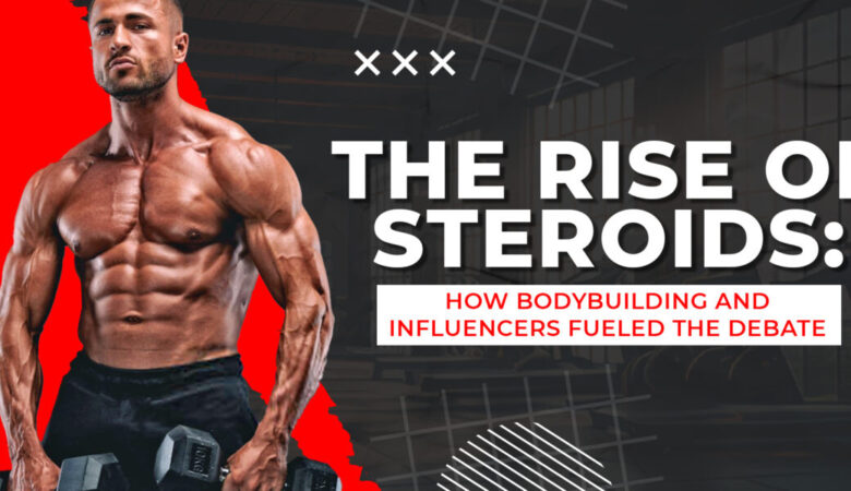 The Rise of Steroids: How Bodybuilding and Influencers Fueled the Debate