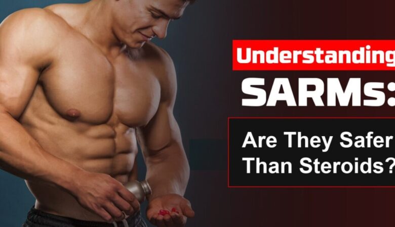 Understanding SARMs: Are They Safer Than Steroids?